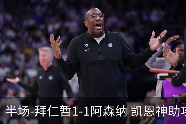 半场-拜仁暂1-1阿森纳 凯恩神助攻阿方索破门 萨卡伤退埃泽建功