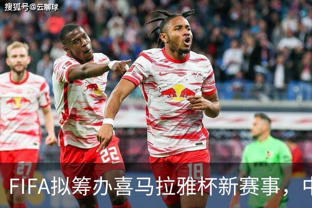 FIFA拟筹办喜马拉雅杯新赛事，中国男足有望受邀参赛